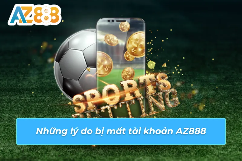 2 Những lý do bị mất tài khoản AZ888